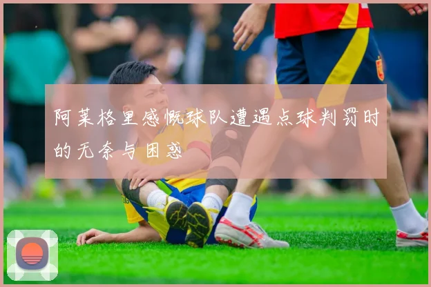 阿莱格里感慨球队遭遇点球判罚时的无奈与困惑