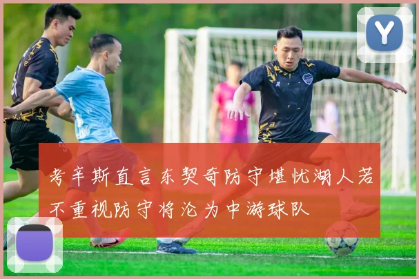 考辛斯直言东契奇防守堪忧湖人若不重视防守将沦为中游球队