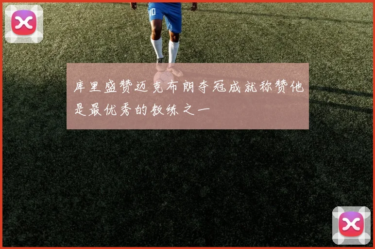 库里盛赞迈克布朗夺冠成就称赞他是最优秀的教练之一