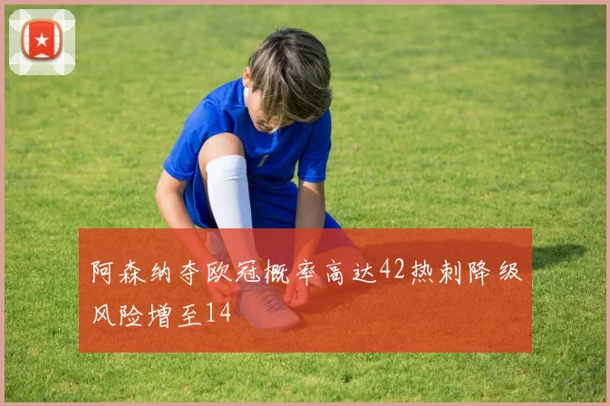 阿森纳夺欧冠概率高达42热刺降级风险增至14