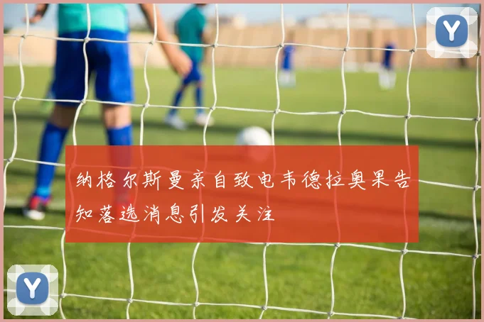 纳格尔斯曼亲自致电韦德拉奥果告知落选消息引发关注