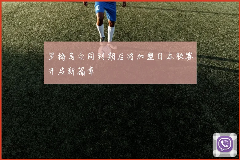罗梅乌合同到期后将加盟日本联赛开启新篇章