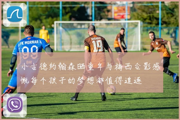 小古德约翰森晒童年与梅西合影感慨每个孩子的梦想都值得追逐